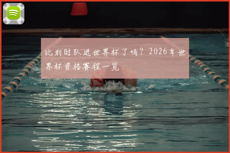 比利时队进世界杯了吗？2026年世界杯资格赛程一览