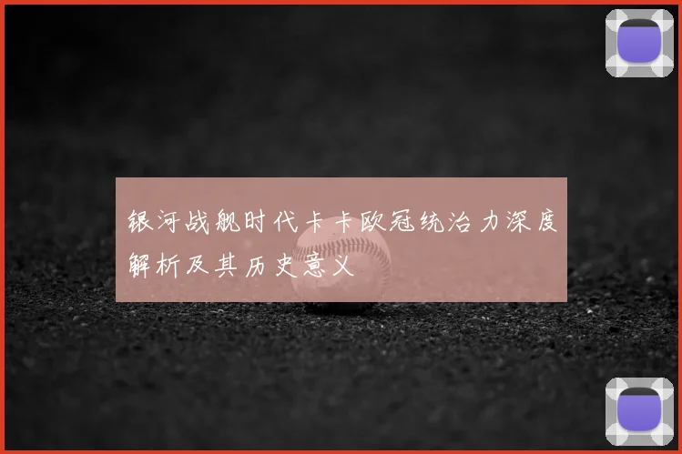 银河战舰时代卡卡欧冠统治力深度解析及其历史意义