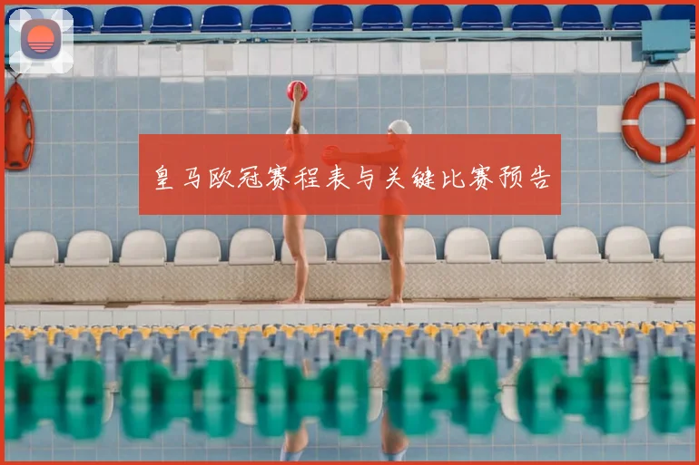 皇马欧冠赛程表与关键比赛预告