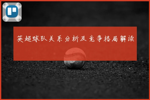 英超球队关系分析及竞争格局解读