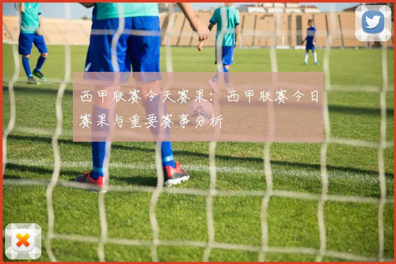 西甲联赛今天赛果：西甲联赛今日赛果与重要赛事分析